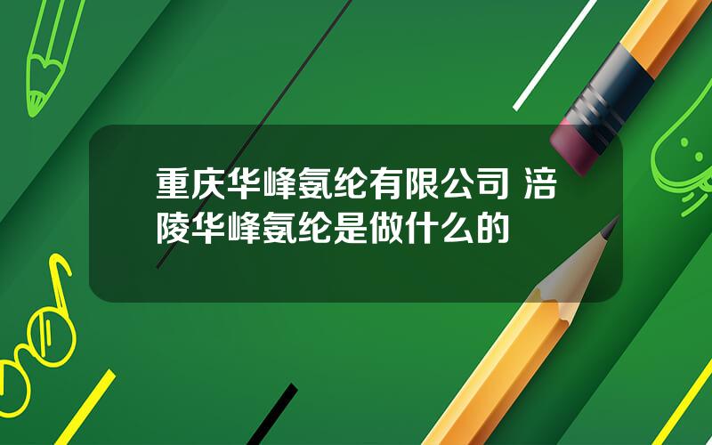 重庆华峰氨纶有限公司 涪陵华峰氨纶是做什么的